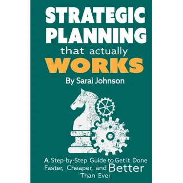 Strategic Planning That Actually Works: A Step-By-Step Guide to Get it Done Faster, Cheaper, and Better Than Ever