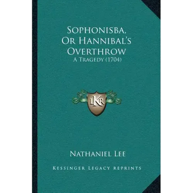 Sophonisba, Or Hannibal's Overthrow: A Tragedy (1704)