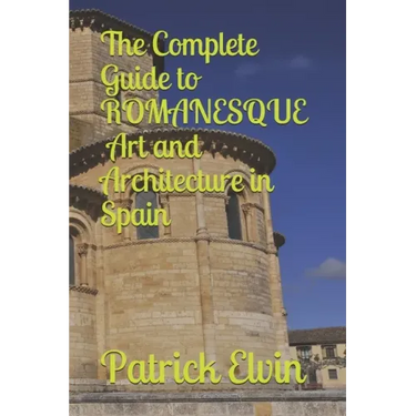 The Complete Guide to Romanesque Art and Architecture in Spain