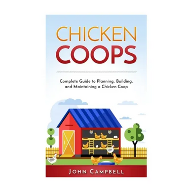 Chicken Coops: Complete Guide to Planning, Building, and Maintaining a Chicken Coop