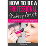 How to be a Professional Makeup Artist: A Comprehensive Guide for Beginners
