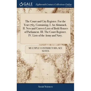 The Court and City Register. For the Year 1765. Containing, I. An Almanack. II. New and Correct Lists of Both Houses of Parliament. III. The Court Reg