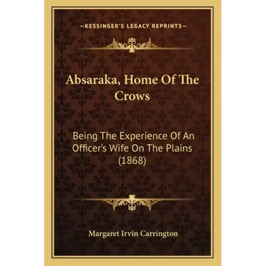 Absaraka, Home Of The Crows: Being The Experience Of An Officer's Wife On The Plains (1868)