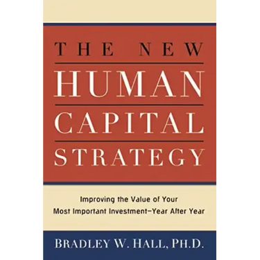 The New Human Capital Strategy: Improving the Value of Your Most Important Investment--Year After Year
