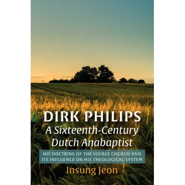 Dirk Philips, a Sixteenth-Century Dutch Anabaptist: His Doctrine of the Visible Church and Its Influence on His Theological System