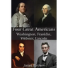 Four Great Americans Washington, Franklin, Webster, Lincoln