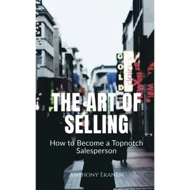 The Art of Selling: How to Become a Topnotch Salesperson
