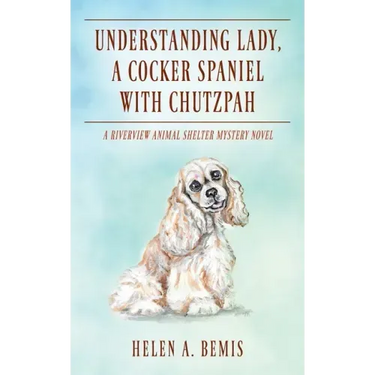 Understanding Lady, A Cocker Spaniel with Chutzpah: A Riverview Animal Shelter Mystery Novel