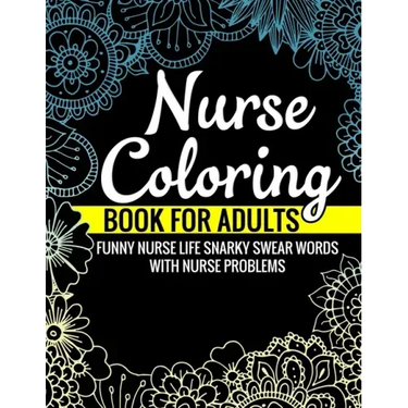Nurse Coloring Book for Adults Funny Nurse Life Snarky Swear Words with Nurse Problems: Nurse Gifts for Women Perfect Alternate to Nurse Cards Stress