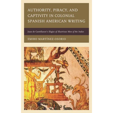 Authority, Piracy, and Captivity in Colonial Spanish American Writing: Juan de Castellanos's Elegies of Illustrious Men of the Indies