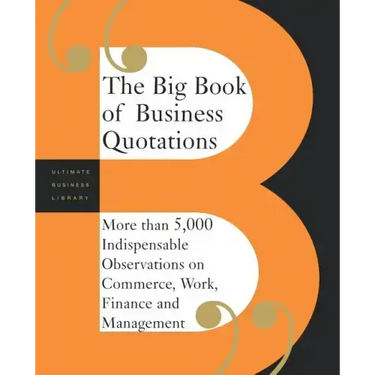 The Big Book of Business Quotations: More Than 5,000 Indispensable Observations on Commerce, Work, Finance and Management