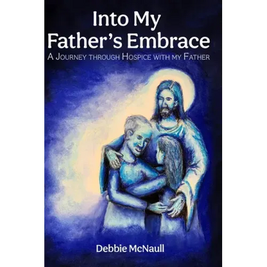 Into My Father's Embrace: A Journey Through Hospice with My Father