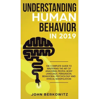Understanding Human Behavior in 2019: The Complete Guide to Mastering the Art of Analyzing People, Body Language, Persuasion, Behavioral Psychology an