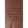 A Complete Guide to the Ornamental Leather Work