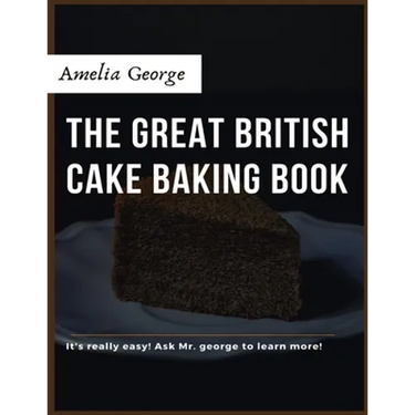The Great British Cake Baking book: Discover a New World of Decadence from the Celebrated Traditions of British Baking..