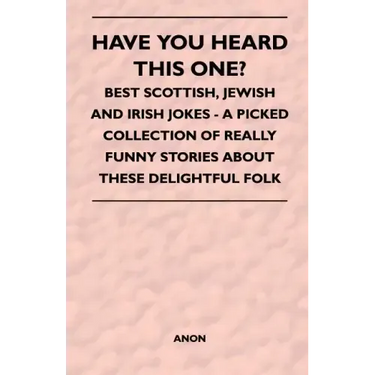 Have You Heard This One? - Best Scottish, Jewish and Irish Jokes - A Picked Collection of Really Funny Stories about These Delightful Folk