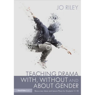 Teaching Drama With, Without and About Gender: Resources, Ideas and Lesson Plans for Students 11-18
