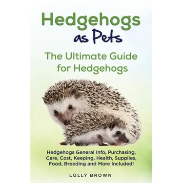 Hedgehogs as Pets: Hedgehogs General Info, Purchasing, Care, Cost, Keeping, Health, Supplies, Food, Breeding and More Included! The Ultim