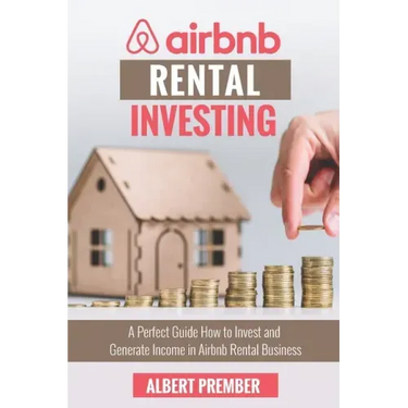 Airbnb RENTAL INVESTING: A perfect guide how to invest and generate income in Airbnb Rental Business