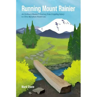 Running Mount Rainier: An Ordinary Runner's Journey from Crippling Injury to Ultra Marathon Finish Line