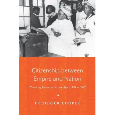 Citizenship Between Empire and Nation: Remaking France and French Africa, 1945 1960