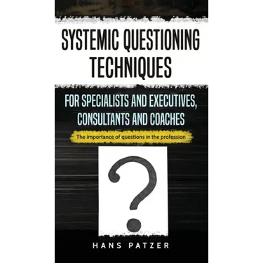Systemic Questioning Techniques for Specialists and Executives, Consultants and Coaches: The importance of questions in the profession