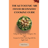 The Ketogenic Air Fryer Beginner's Cooking Guide: Tasty and Affordable Ketogenic Air Fryer Recipes to Start Your Day with the Right Foot