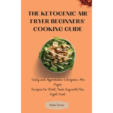 The Ketogenic Air Fryer Beginner's Cooking Guide: Tasty and Affordable Ketogenic Air Fryer Recipes to Start Your Day with the Right Foot
