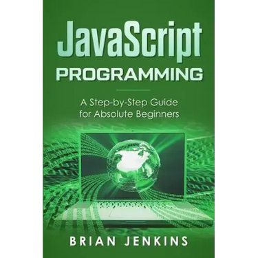 JavaScript Programming: A Step-By-Step Guide for Absolute Beginners