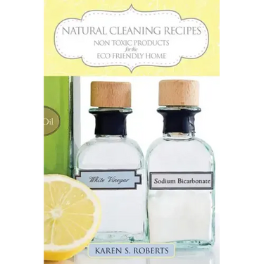 Natural Cleaning Recipes: Non Toxic Products for the Eco Friendly Home