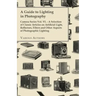 A Guide to Lighting in Photography - Camera Series Vol. VI. - A Selection of Classic Articles on Artificial Light, Reflectors, Filters and Other Aspec