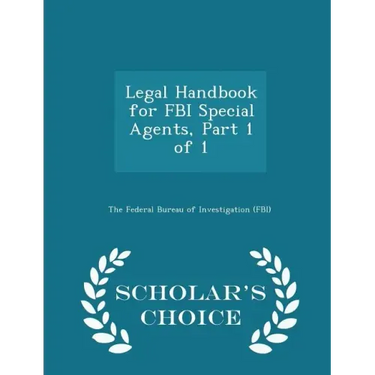 Legal Handbook for FBI Special Agents, Part 1 of 1 - Scholar's Choice Edition