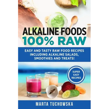Alkaline Foods: 100% Raw!: Easy and Tasty Raw Food Recipes Including Alkaline Salads, Smoothies and Treats!