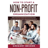 How to Start a Non-Profit Organization: Simple and Effective Methods of Setting Up and Managing your Non-Profit Organization Efficiently