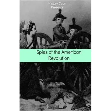 Spies of the American Revolution: The History of George Washington's Secret Spying Ring (The Culper Ring)