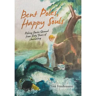 Bent Poles, Happy Souls: Fishing Stories Gleaned from Sixty Years of Journaling