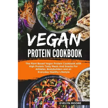 Vegan Protein Cookbook: The Plant Based Vegan Protein Cookbook with High Protein Tasty Meals And Snacks For Athletes, Bodybuilders and an Ever