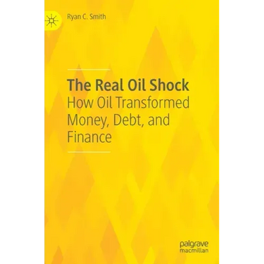 The Real Oil Shock: How Oil Transformed Money, Debt, and Finance