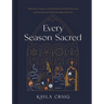 Every Season Sacred: Reflections, Prayers, and Invitations to Nourish Your Soul and Nurture Your Family Throughout the Year