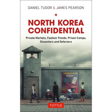 North Korea Confidential: Private Markets, Fashion Trends, Prison Camps, Dissenters and Defectors