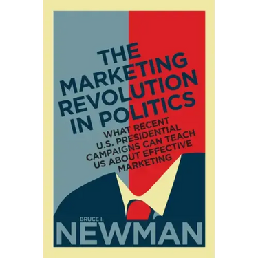 The Marketing Revolution in Politics: What Recent U.S. Presidential Campaigns Can Teach Us About Effective Marketing