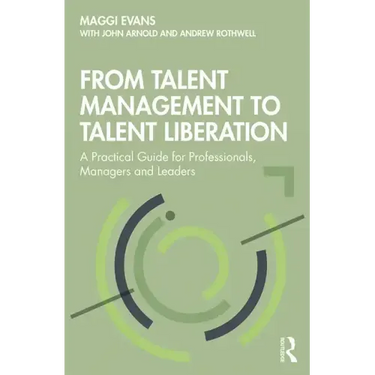 From Talent Management to Talent Liberation: A Practical Guide for Professionals, Managers and Leaders