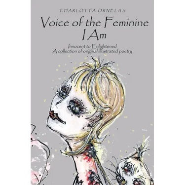 Voice of the Feminine I Am: Innocent to Enlightened a Collection of Original Illustrated Poetry
