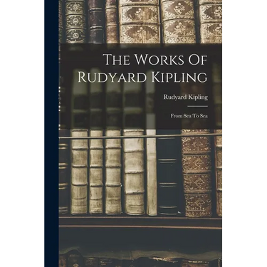 The Works Of Rudyard Kipling: From Sea To Sea