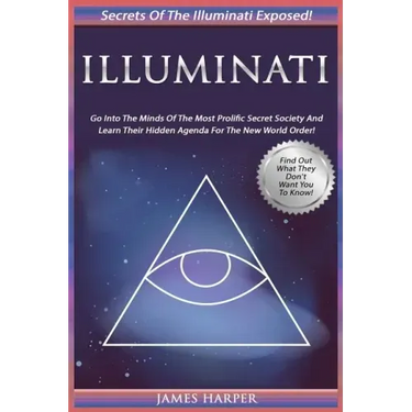 Illuminati: Secrets Of The Illuminati Exposed! Go Into The Minds Of The Most Prolific Secret Society And Learn Their Hidden Agenda