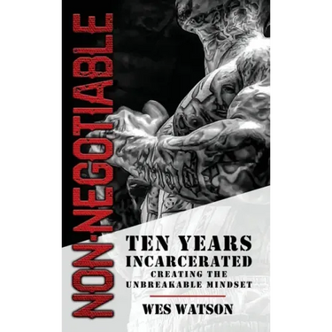 Non-Negotiable: Ten Years Incarcerated- Creating the Unbreakable Mindset