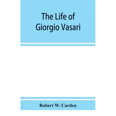 The life of Giorgio Vasari; a study of the later renaissance in Italy