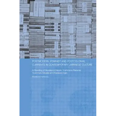 Postmodern, Feminist and Postcolonial Currents in Contemporary Japanese Culture: A Reading of Murakami Haruki, Yoshimoto Banana, Yoshimoto Takaaki and