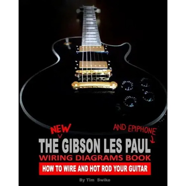 The New Gibson Les Paul And Epiphone Wiring Diagrams Book How To Wire And Hot Rod Your Guitar