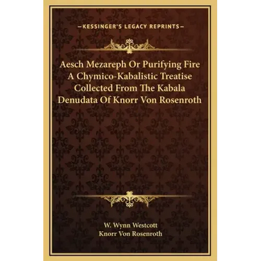 Aesch Mezareph or Purifying Fire a Chymico-Kabalistic Treatise Collected from the Kabala Denudata of Knorr Von Rosenroth